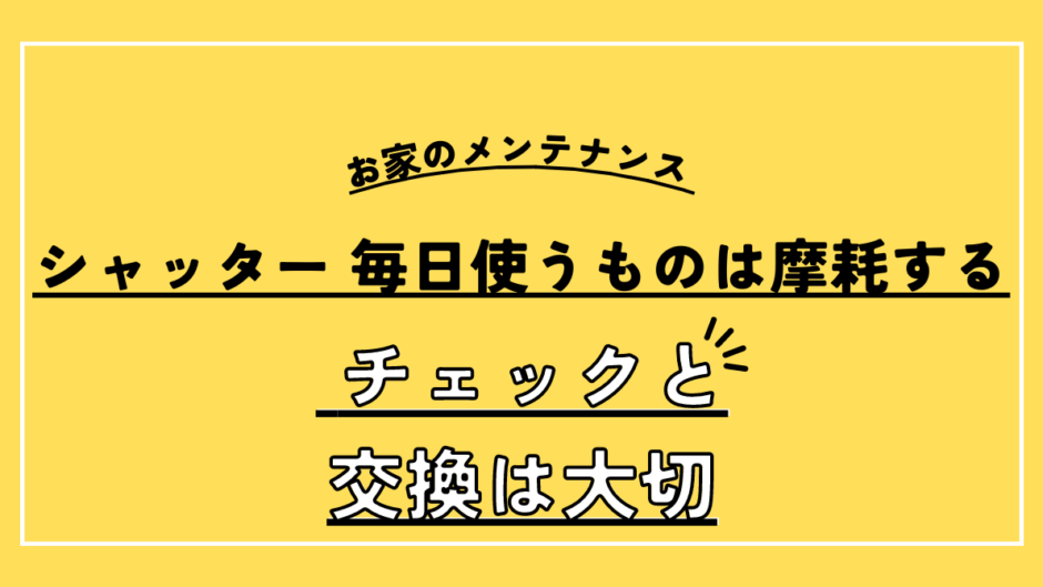 お家のメンテナンス1 シャッター 毎日使うものは摩耗する チェックと交換は大切